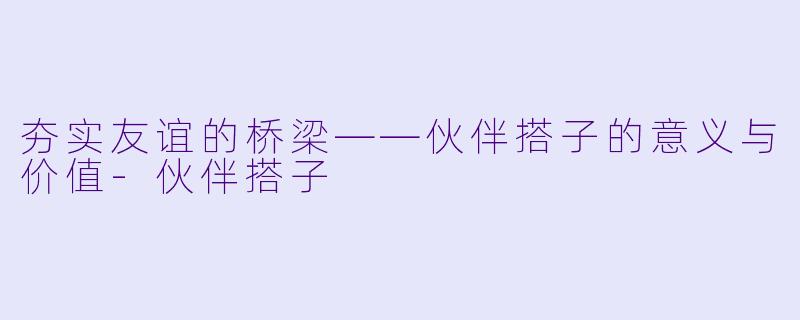 夯实友谊的桥梁——伙伴搭子的意义与价值