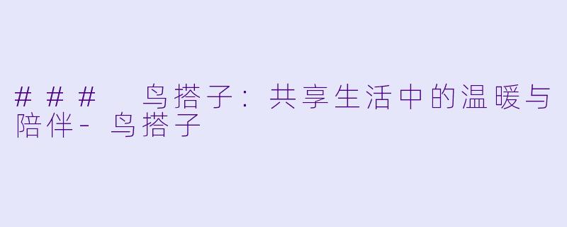 ### 鸟搭子:共享生活中的温暖与陪伴-鸟搭子