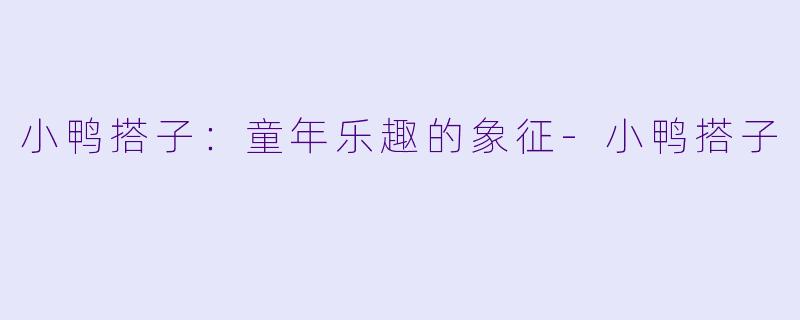 小鸭搭子:童年乐趣的象征