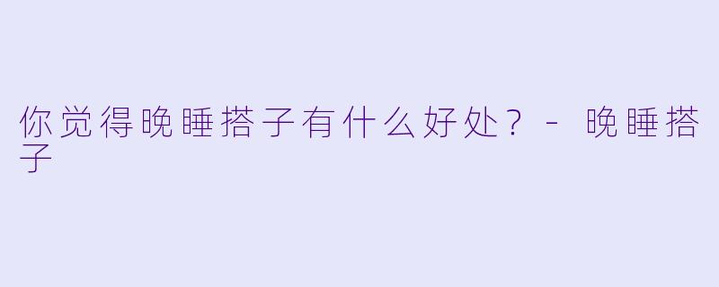 你觉得晚睡搭子有什么好处？