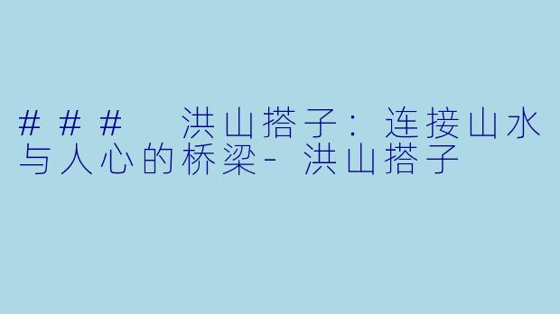### 洪山搭子：连接山水与人心的桥梁-洪山搭子