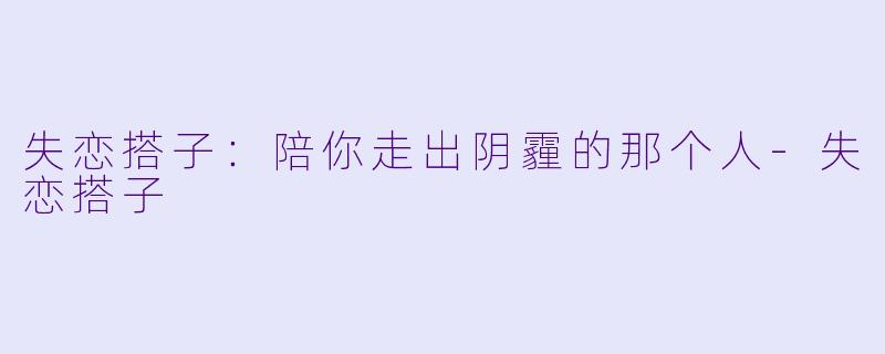 失恋搭子:陪你走出阴霾的那个人