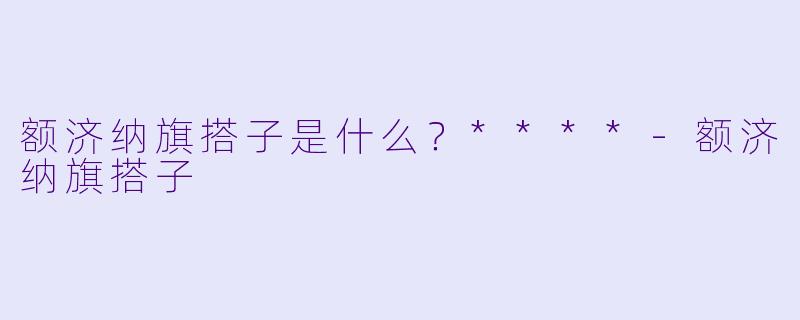 额济纳旗搭子是什么?****