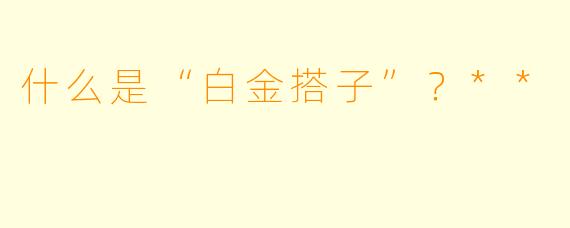 什么是“白金搭子”?**