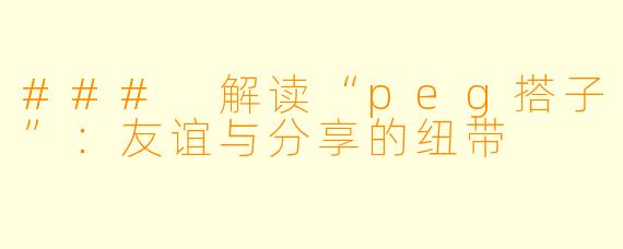 ### 解读“peg搭子”:友谊与分享的纽带