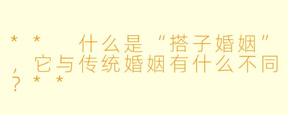 ** 什么是“搭子婚姻”,它与传统婚姻有什么不同?**
