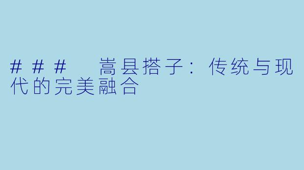 ### 嵩县搭子：传统与现代的完美融合