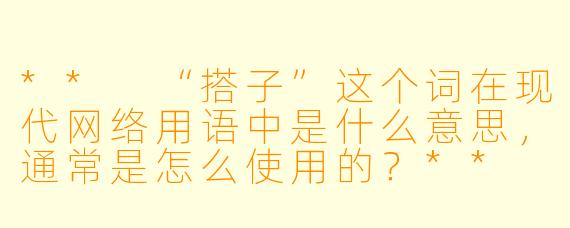 ** “搭子”这个词在现代网络用语中是什么意思,通常是怎么使用的?**