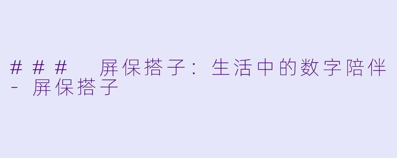 ### 屏保搭子:生活中的数字陪伴