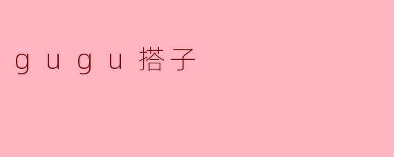 gugu搭子是什么？  