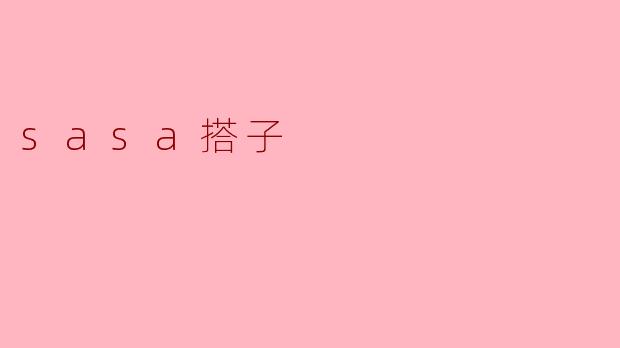 什么是“sasa搭子”,它有什么特别之处?