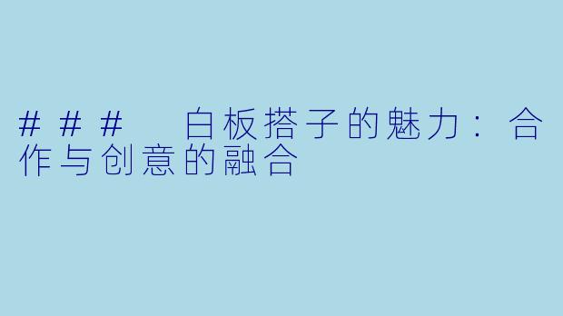 ### 白板搭子的魅力：合作与创意的融合