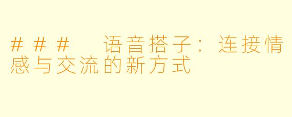 ### 语音搭子：连接情感与交流的新方式