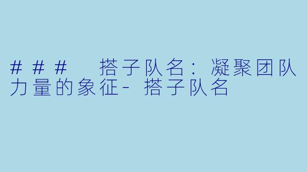 ### 搭子队名：凝聚团队力量的象征-搭子队名