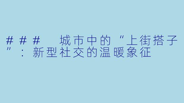 ### 城市中的“上街搭子”:新型社交的温暖象征