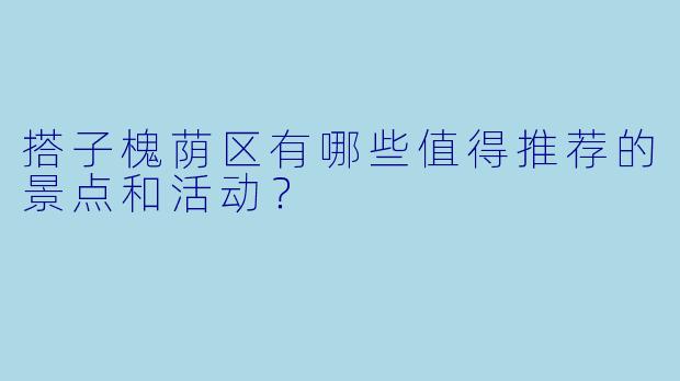 搭子槐荫区有哪些值得推荐的景点和活动？