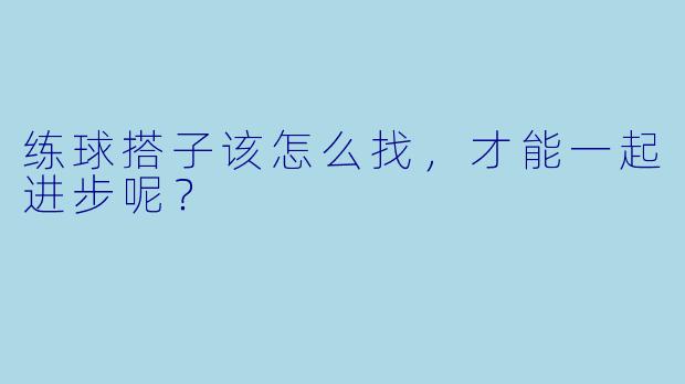 练球搭子该怎么找，才能一起进步呢？