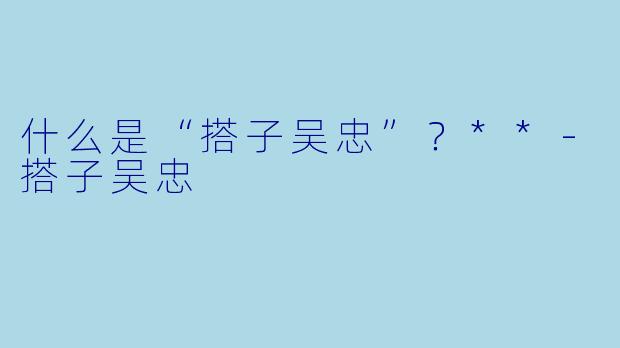 什么是“搭子吴忠”?**