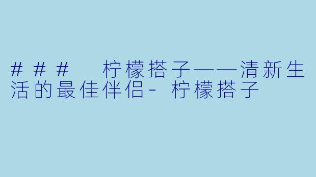 ### 柠檬搭子——清新生活的最佳伴侣-柠檬搭子