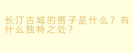 长汀古城的搭子是什么?有什么独特之处?