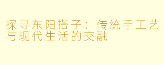 探寻东阳搭子：传统手工艺与现代生活的交融