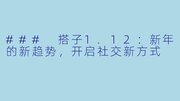 ### 搭子1.12:新年的新趋势,开启社交新方式