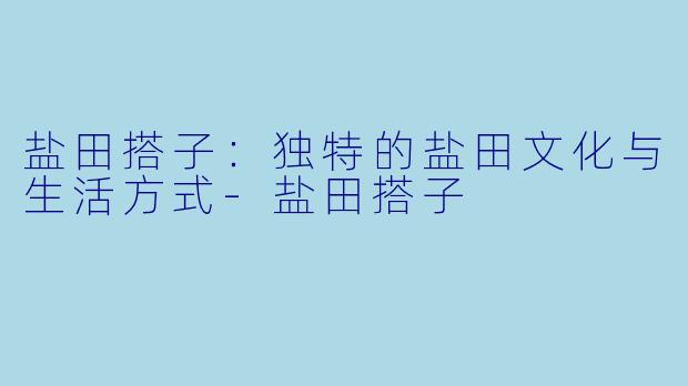 盐田搭子：独特的盐田文化与生活方式-盐田搭子