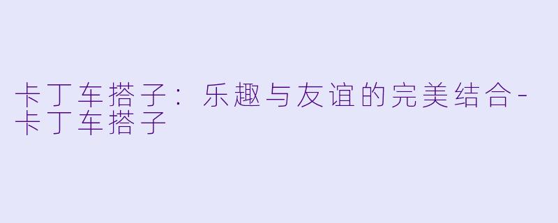 卡丁车搭子:乐趣与友谊的完美结合