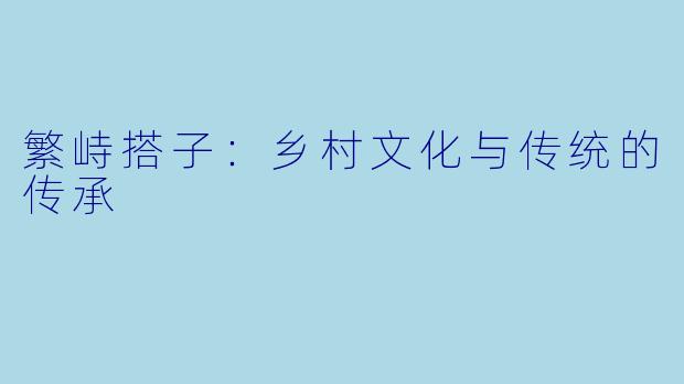 繁峙搭子:乡村文化与传统的传承