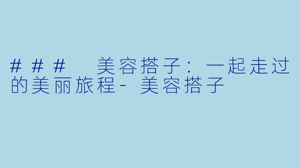 ### 美容搭子:一起走过的美丽旅程