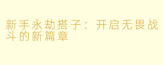 新手永劫搭子：开启无畏战斗的新篇章