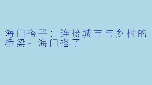 海门搭子：连接城市与乡村的桥梁-海门搭子