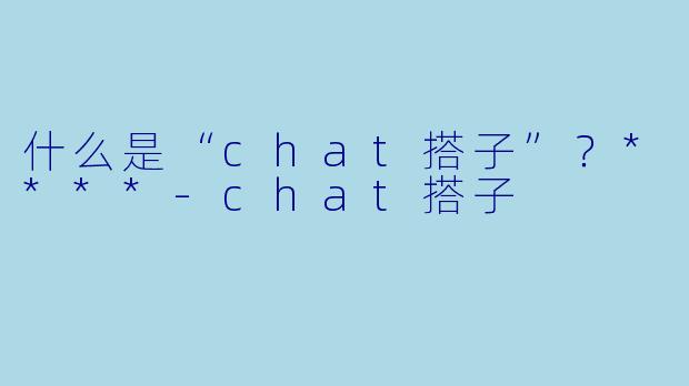 什么是“chat搭子”？****