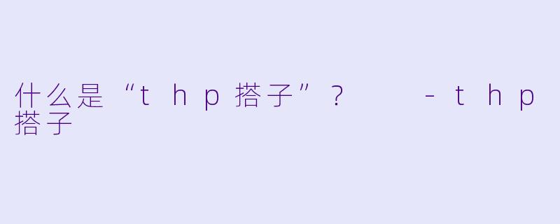 什么是“thp搭子”？  