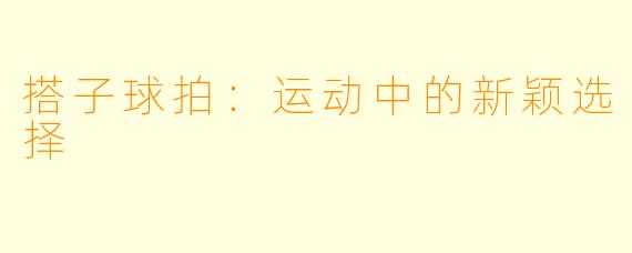 搭子球拍：运动中的新颖选择