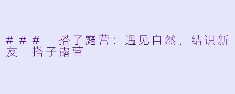### 搭子露营:遇见自然,结识新友