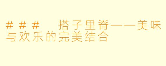 ### 搭子里脊——美味与欢乐的完美结合