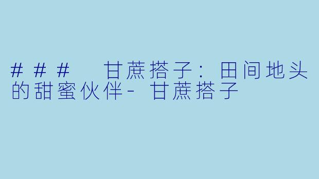 ### 甘蔗搭子：田间地头的甜蜜伙伴