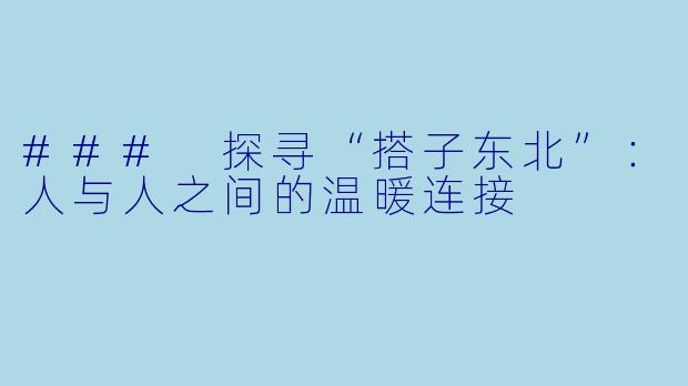 ### 探寻“搭子东北”：人与人之间的温暖连接