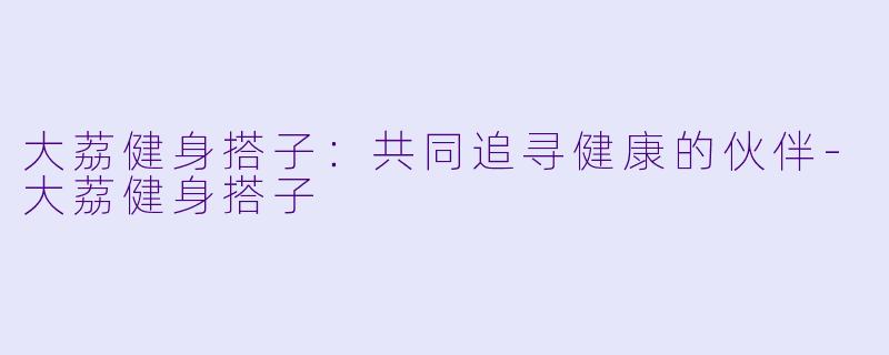 大荔健身搭子:共同追寻健康的伙伴