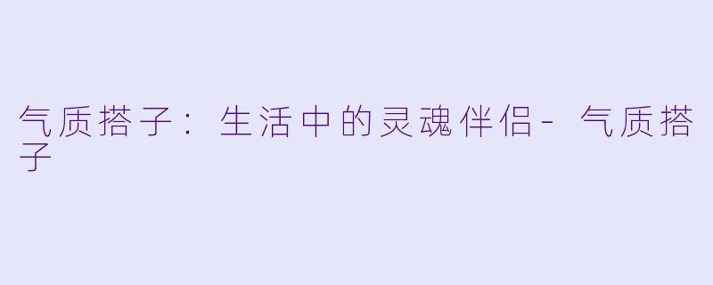 气质搭子：生活中的灵魂伴侣-气质搭子