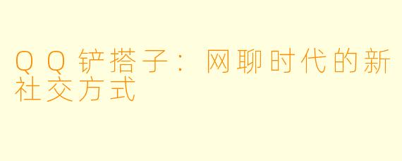 QQ铲搭子：网聊时代的新社交方式