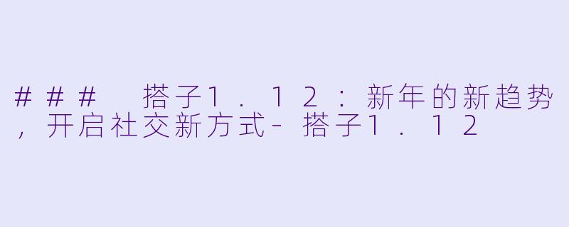### 搭子1.12：新年的新趋势，开启社交新方式-搭子1.12