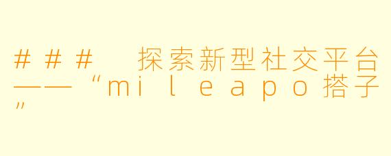 ### 探索新型社交平台——“mileapo搭子”