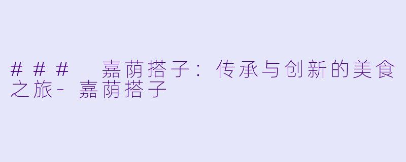 ### 嘉荫搭子:传承与创新的美食之旅