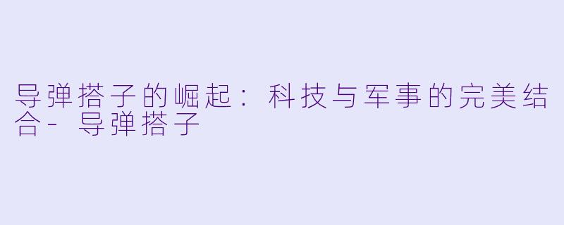 导弹搭子的崛起:科技与军事的完美结合