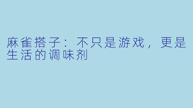 麻雀搭子：不只是游戏，更是生活的调味剂
