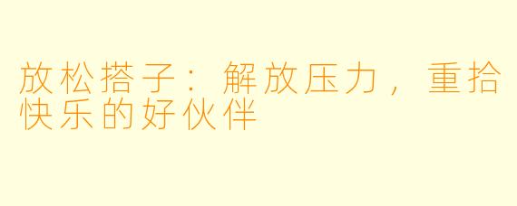 放松搭子：解放压力，重拾快乐的好伙伴