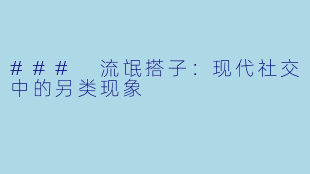 ### 流氓搭子：现代社交中的另类现象
