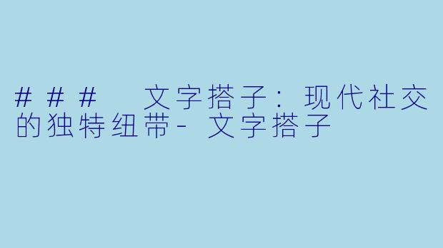 ### 文字搭子：现代社交的独特纽带-文字搭子